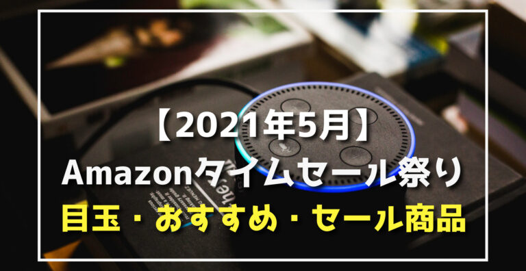 21年5月 Amazonタイムセール祭り割引目玉 おすすめ商品 Amazonデバイス Apple Anker 家電 生活用品 食料品など らくあま